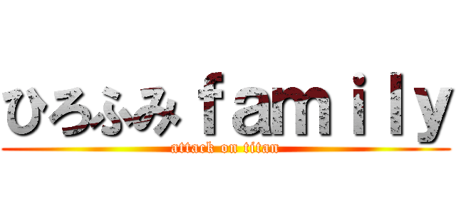 ひろふみｆａｍｉｌｙ (attack on titan)