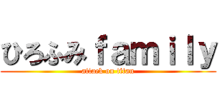 ひろふみｆａｍｉｌｙ (attack on titan)