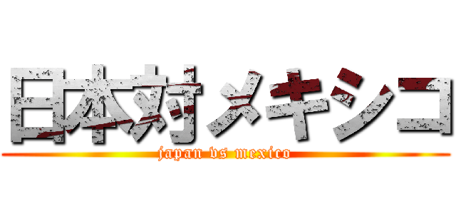 日本対メキシコ (japan vs mexico)
