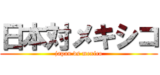 日本対メキシコ (japan vs mexico)