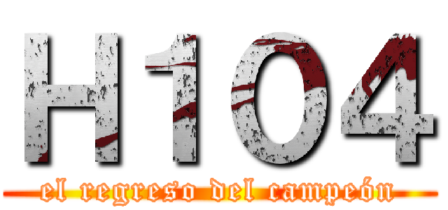 Ｈ１０４ (el regreso del campeón)