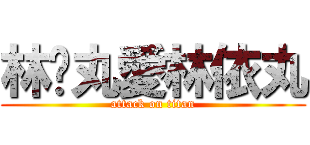 林啟丸愛林依丸 (attack on titan)