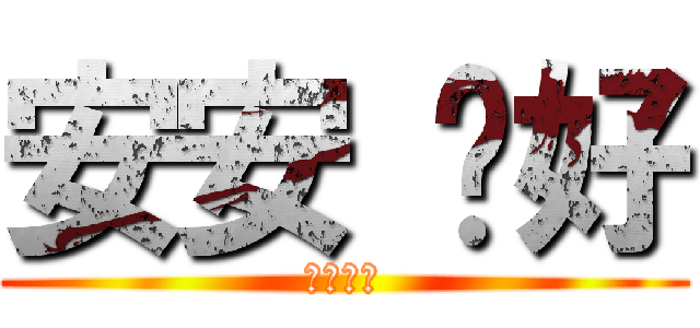 安安 你好 (我就是爛)