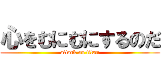 心をむにむにするのだ (attack on titan)