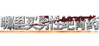 哪里买男性绝育药 (哪里买男性绝育药【电.话186x0156x9662-Q194843976林氏药业】我们做的是长期生意,靠的是老客户长期支持
参考消息网2月20日报道 韩媒称，“剩女多、离婚率高的城市，房价一定会上涨。”这是中国经济学家金岩石2016年12月参加在上海举行的房地产相关论坛时说的话。
)