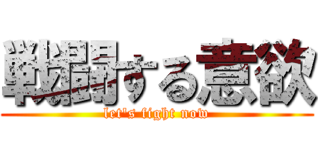 戦闘する意欲 (let's fight now)