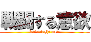 戦闘する意欲 (let's fight now)
