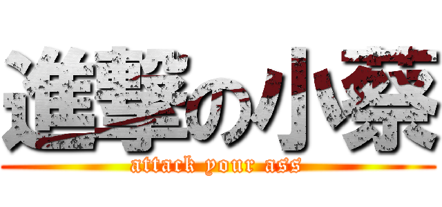 進撃の小蔡 (attack your ass)