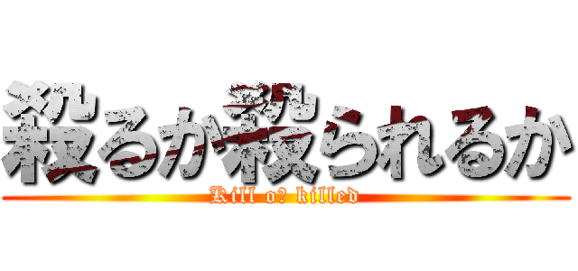 殺るか殺られるか (Kill oｒ killed)