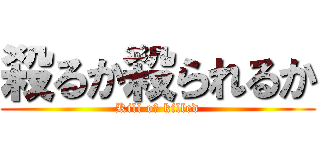 殺るか殺られるか (Kill oｒ killed)