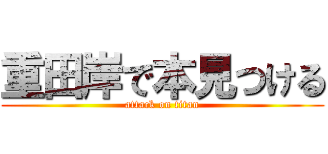 重田岸で本見つける (attack on titan)