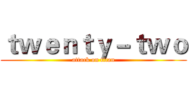 ｔｗｅｎｔｙ－ｔｗｏ (attack on titan)