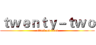 ｔｗｅｎｔｙ－ｔｗｏ (attack on titan)