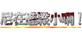 尼在進殺小喇！ (attack on titan)