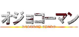 オジョコーマン (DESTROY OJOKO)