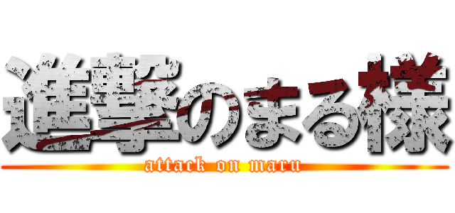 進撃のまる様 (attack on maru)