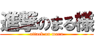 進撃のまる様 (attack on maru)