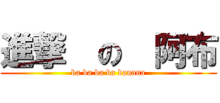 進撃  の  阿布 (ba ba ba ba banana)