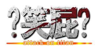 你笑屁啊 (attack on titan)