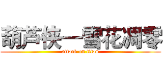 葫芦侠—雪花凋零 (attack on titan)