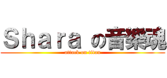 Ｓｈａｒａ の音樂魂 (attack on titan)