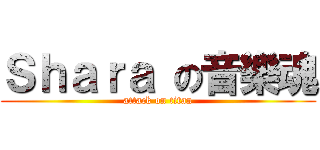 Ｓｈａｒａ の音樂魂 (attack on titan)