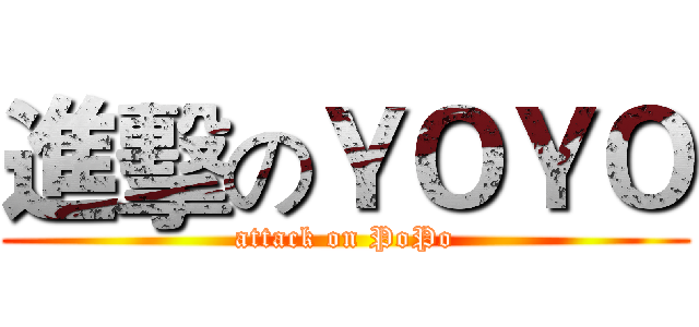 進擊のＹＯＹＯ (attack on PoPo)