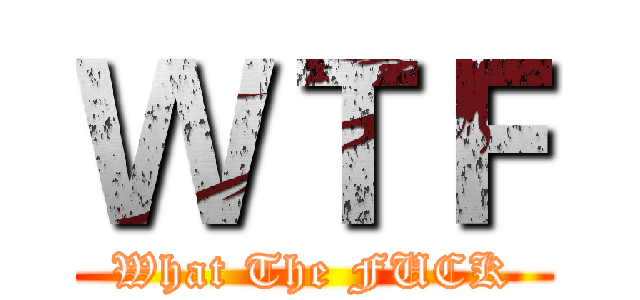 ＷＴＦ (What The FUCK)
