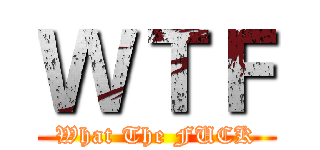 ＷＴＦ (What The FUCK)