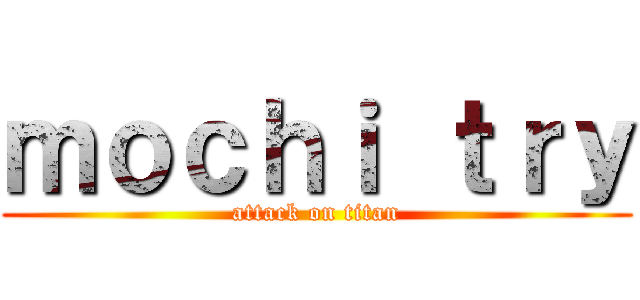 ｍｏｃｈｉ ｔｒｙ (attack on titan)