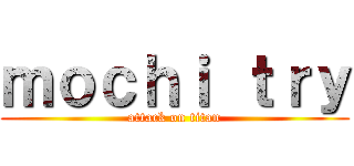 ｍｏｃｈｉ ｔｒｙ (attack on titan)