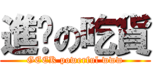 進擊の吃貨 (GEEK powerful www)