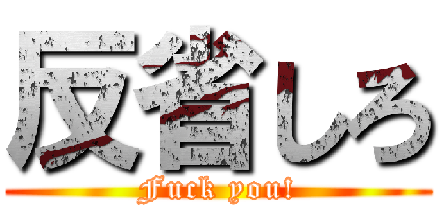 反省しろ (Fuck you!)