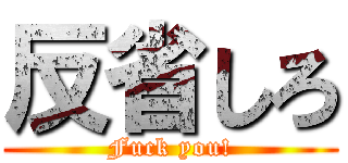 反省しろ (Fuck you!)