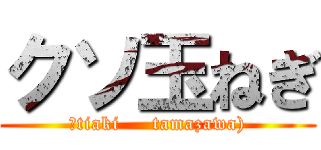 クソ玉ねぎ (（tiaki     tamazawa))