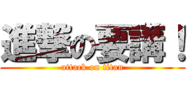 進撃の要講！ (attack on titan)