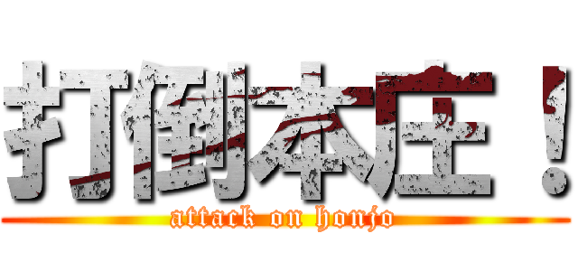 打倒本庄！ (attack on honjo)