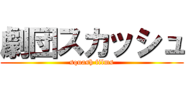劇団スカッシュ (squash films)