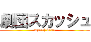 劇団スカッシュ (squash films)