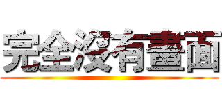 完全沒有畫面 ()