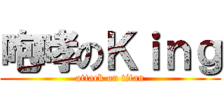 咆哮のＫｉｎｇ (attack on titan)