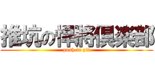 推坑の悍將倶楽部 (push in pit)