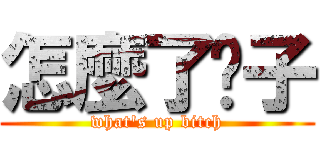 怎麼了婊子 (what\'s up bitch)