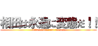 相田は永遠に変態だ！！ (Aida is abnormal forever)