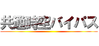 共通時空バイパス ()