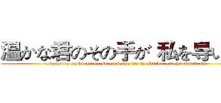 温かな君のその手が 私を导いてく (a ta ta ka na ki mi no so no te ga wa ta shi wo mi chi bi i te ku)