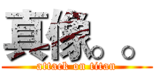 真像。。 (attack on titan)