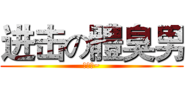 进击の體臭男 (挫塞樓~)