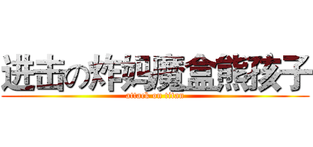 进击の炸妈魔盒熊孩子 (attack on titan)