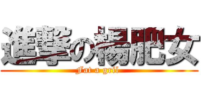進撃の楊肥女 (Fat a gril )